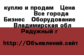 куплю и продам › Цена ­ 50 000 - Все города Бизнес » Оборудование   . Владимирская обл.,Радужный г.